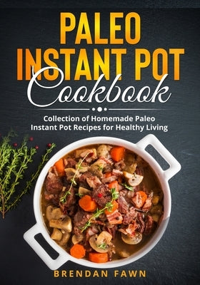 Paleo Instant Pot Cookbook: Collection of Homemade Paleo Instant Pot Recipes for Healthy Living by Fawn, Brendan