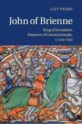John of Brienne: King of Jerusalem, Emperor of Constantinople, C.1175-1237 by Perry, Guy