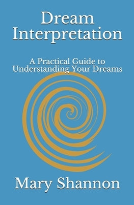 Dream Interpretation: A Practical Guide to Understanding Your Dreams by Shannon, Mary