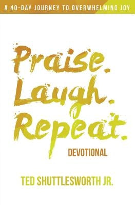 Praise. Laugh. Repeat. Devotional.: A 40-Day Journey to Overwhelming Joy by Shuttlesworth Jr, Ted