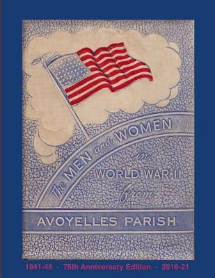 The Men and Women in World War II from Avoyelles Parish: 75th anniversary edition 1941-2016 by Decuir, Randy
