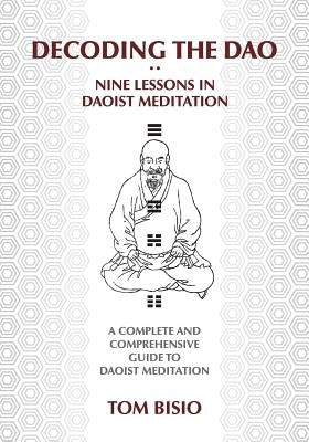 Decoding the DAO: Nine Lessons in Daoist Meditation: A Complete and Comprehensive Guide to Daoist Meditation by Bisio, Thomas