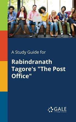 A Study Guide for Rabindranath Tagore's The Post Office by Gale, Cengage Learning