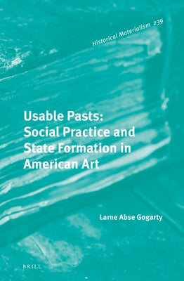 Usable Pasts: Social Practice and State Formation in American Art by Abse Gogarty, Larne