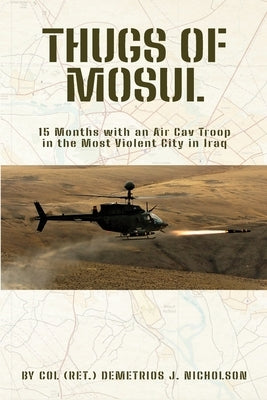 Thugs of Mosul: 15 Months with an Air Cav Troop in the Most Violent City in Iraq by Nicholson, Demetrios James