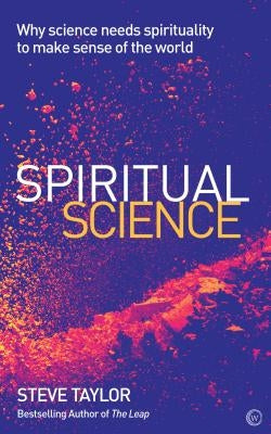Spiritual Science: Why Science Needs Spirituality to Make Sense of the World by Taylor, Steve