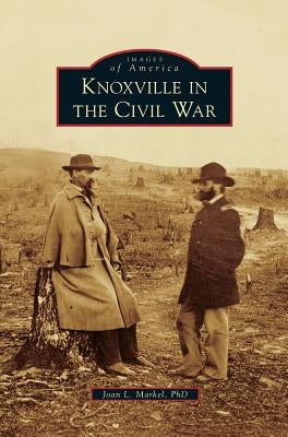 Knoxville in the Civil War by Markel, Joan L.