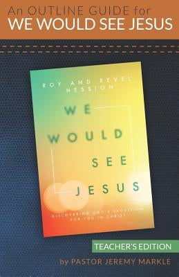 An Outline Guide for WE WOULD SEE JESUS by Roy and Revel Hession (Teacher's Edition) by Markle, Jeremy J.