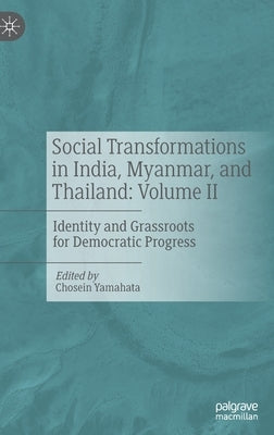 Social Transformations in India, Myanmar, and Thailand: Volume II: Identity and Grassroots for Democratic Progress by Yamahata, Chosein