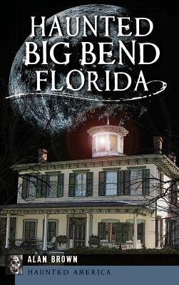 Haunted Big Bend, Florida by Brown, Alan
