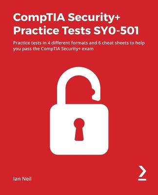 CompTIA Security+ Practice Tests SY0-501: Practice tests in 4 different formats and 6 cheat sheets to help you pass the CompTIA Security+ exam by Neil, Ian