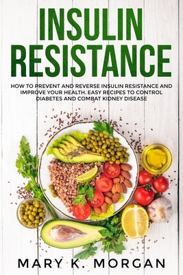 Insulin Resistance: How to Prevent and Reverse Insulin Resistance and Improve Your Health. Easy Recipes to Control Diabetes and Combat Kid by Morgan, Mary K.