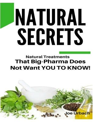 Natural Secrets: What Big-Pharma Does NOT WANT YOU TO KNOW! by Urbach, Joe