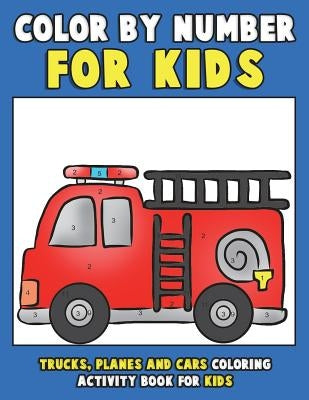 Color by Number for Kids: Trucks, Planes and Cars Coloring Activity Book for Kids: Vehicles Coloring Book for Kids, Toddlers and Preschoolers wi by Clemens, Annie