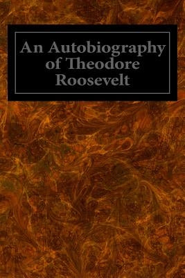 An Autobiography of Theodore Roosevelt by Roosevelt, Theodore
