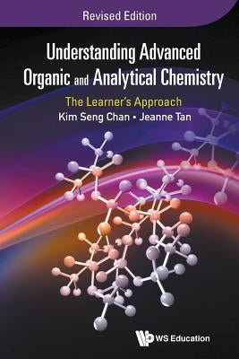 Understanding Advanced Organic and Analytical Chemistry: The Learner's Approach (Revised Edition) by Tan, Jeanne