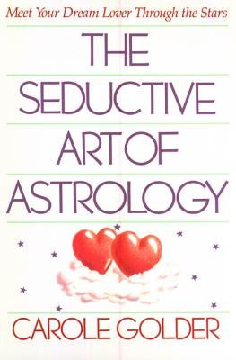 The Seductive Art of Astrology: Meet Your Dream Lover Through the Stars by Golder, Carole