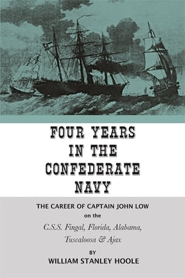Four Years in the Confederate Navy: The Career of Captain John Low on the C.S.S. Fingal, Florida, Alabama, Tuscaloosa, and Ajax by Hoole, William Stanley