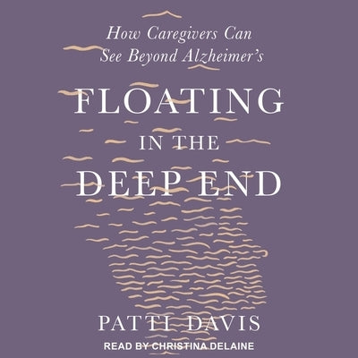 Floating in the Deep End: How Caregivers Can See Beyond Alzheimer's by Davis, Patti