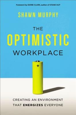 The Optimistic Workplace: Creating an Environment That Energizes Everyone by Murphy, Shawn
