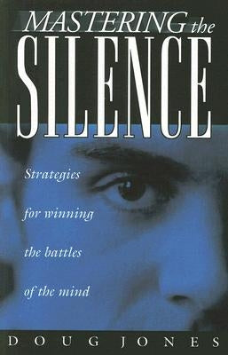 Mastering the Silence: Strategies for Winning the Battles of the Mind by Jones, Doug