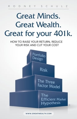 Great Minds. Great Wealth. Great for Your 401K.: How to Raise Your Return, Reduce Your Risk and Cut Your Cost by Schulz, Rodney