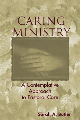 Caring Ministry: A Contemplative Approach to Pastoral Care by Butler, Sarah A.