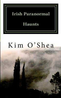 Irish Paranormal Haunts by O'Shea, Kim
