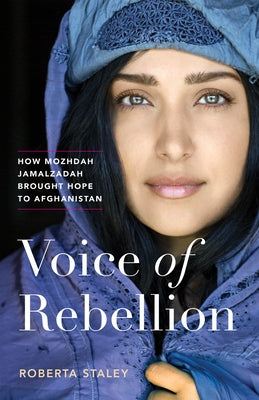 Voice of Rebellion: How Mozhdah Jamalzadah Brought Hope to Afghanistan by Staley, Roberta