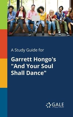 A Study Guide for Garrett Hongo's And Your Soul Shall Dance by Gale, Cengage Learning