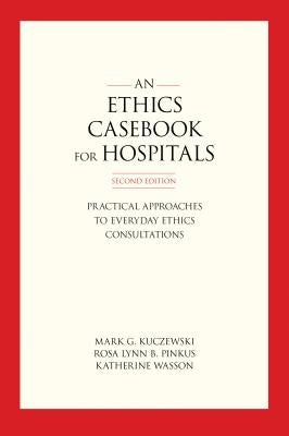 An Ethics Casebook for Hospitals: Practical Approaches to Everyday Ethics Consultations, Second Edition by Kuczewski, Mark G.