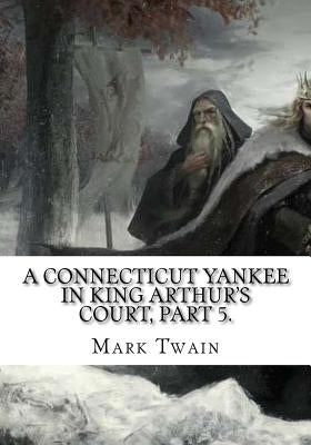 A Connecticut Yankee in King Arthur's Court, Part 5. by Twain, Mark