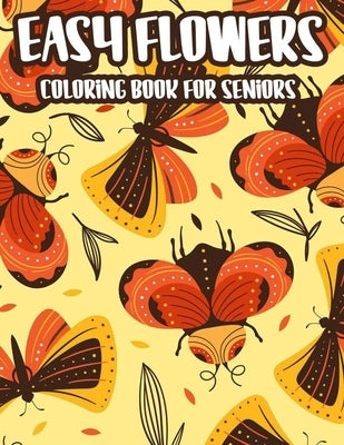 Easy Flowers Coloring Book For Seniors: Stress And Anxiety Relief Coloring Pages For Elderly Adults, Spring Illustrations And Designs To Color by Fox, Bessie