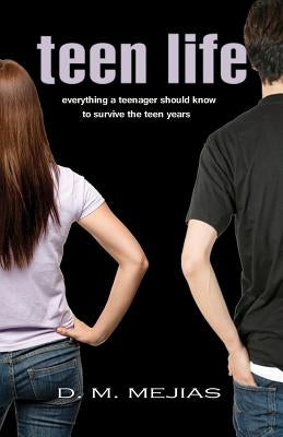 Teen Life Everything a Teenager Should Know to Survive the Teen Years by Mejias, D. M.