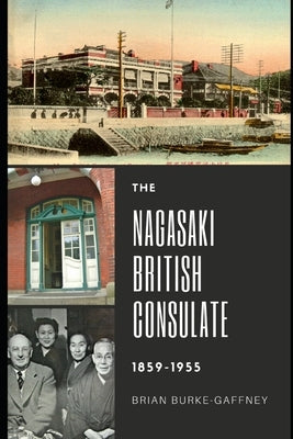 The Nagasaki British Consulate: 1859-1955 by Burke-Gaffney, Brian