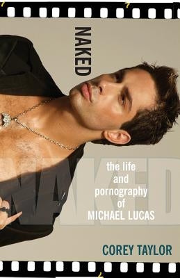 Naked: The Life and Pornography of Michael Lucas by Taylor, Corey