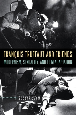 François Truffaut and Friends: Modernism, Sexuality, and Film Adaptation by Stam, Robert