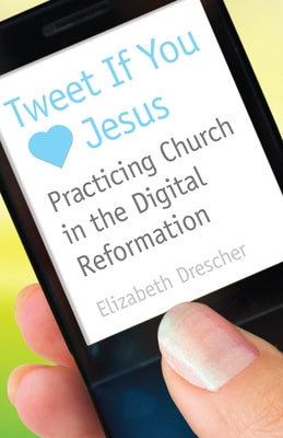 Tweet If You Heart Jesus: Practicing Church in the Digital Reformation by Drescher, Elizabeth