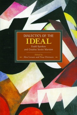 Dialectics of the Ideal: Evald Ilyenkov and Creative Soviet Marxism by Levant, Alex