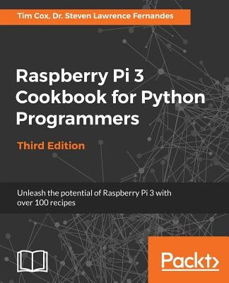 Raspberry Pi 3 Cookbook for Python Programmers - Third Edition: Unleash the potential of Raspberry Pi 3 with over 100 recipes by Fernandes, Steven Lawrence
