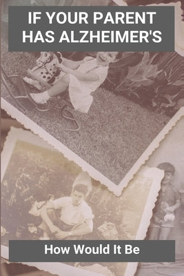 If Your Parent Has Alzheimer's: How Would It Be: Alzheimers Caregivers Guide by Katoh, Emile