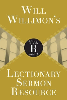 Will Willimons Lectionary Sermon Resource: Year B Part 2 by Willimon, William H.