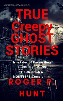 You're cordially invited to: True Creepy Ghost Stories: True tales of the restless: : Ghosts, Hauntings Demons and Monsters! Come on in!! by Hunt, Roger P.