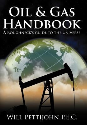Oil & Gas Handbook: A Roughneck's guide to the Universe by Pettijohn P. E. C., Will