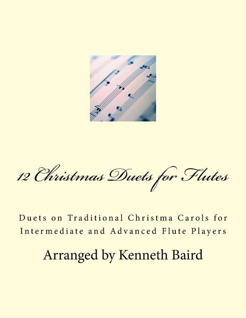 12 Christmas Duets for Flutes: Duets on Traditional Christma Carols for Intermediate and Advanced Flute Players by Baird, Kenneth