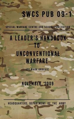 SCWS PUB 09-1 A Leader's Handbook to Unconventional Warfare: November 2009 by Grdovic, Mark