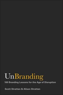 Unbranding: 100 Branding Lessons for the Age of Disruption by Stratten, Scott