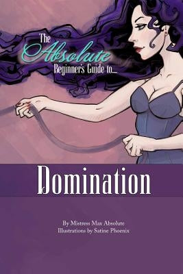 The Absolute Beginner's Guide to Domination by Phoenix, Satine