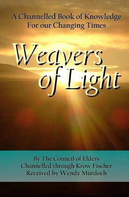 Weavers of Light: A Channelled Book Of Knowledge For Our Changing Times by Murdoch, Wendy