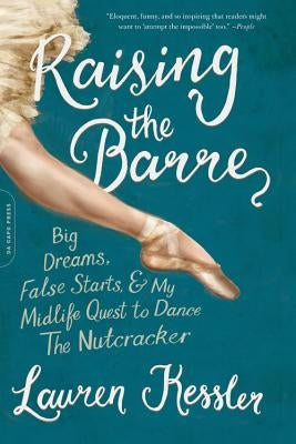 Raising the Barre: Big Dreams, False Starts, and My Midlife Quest to Dance the Nutcracker by Kessler, Lauren